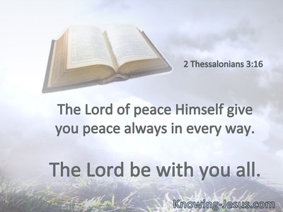 The Lord of peace Himself give you peace always in every way. The Lord be with you all.